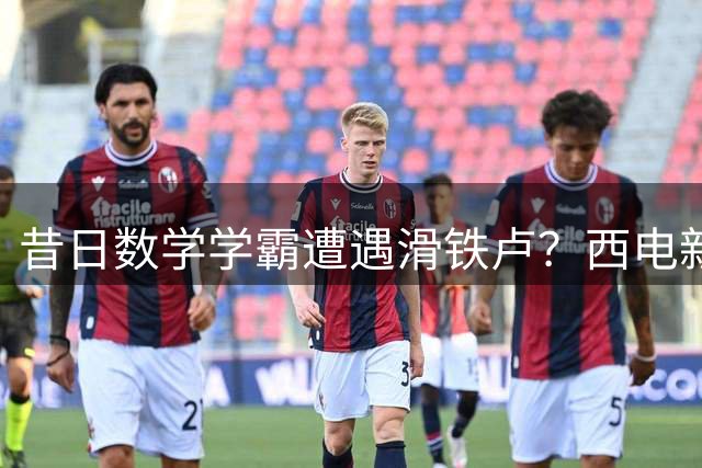 昔日数学学霸遭遇"滑铁卢"？西电新生入学测试现惊人反差